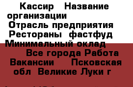 Кассир › Название организации ­ Burger King › Отрасль предприятия ­ Рестораны, фастфуд › Минимальный оклад ­ 18 000 - Все города Работа » Вакансии   . Псковская обл.,Великие Луки г.